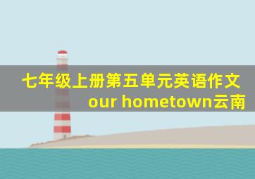 七年级上册第五单元英语作文our hometown云南